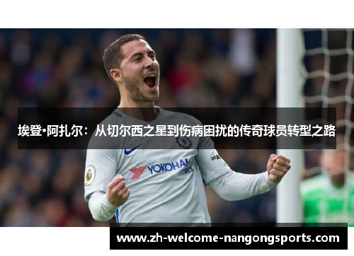 埃登·阿扎尔：从切尔西之星到伤病困扰的传奇球员转型之路