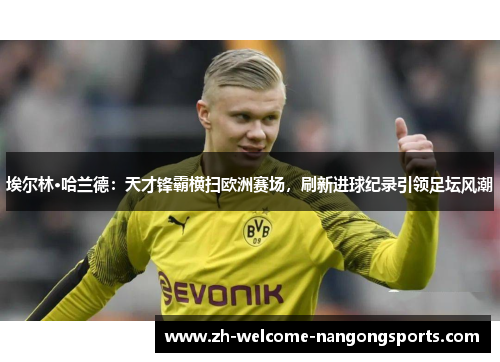 埃尔林·哈兰德：天才锋霸横扫欧洲赛场，刷新进球纪录引领足坛风潮