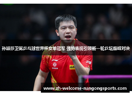 孙颖莎卫冕乒乓球世界杯女单冠军 强势表现引领新一轮乒坛巅峰对决